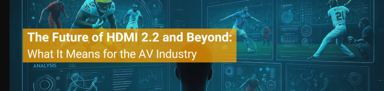 The Future of HDMI 2.2 and beyond: What it means for the AV Industry