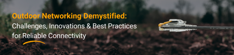 Outdoor Networking Demystified: Challenges, Innovations and Best Practices for reliable connectivity